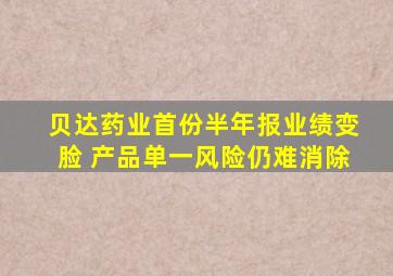 贝达药业首份半年报业绩变脸 产品单一风险仍难消除